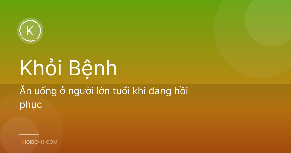 Ăn uống ở người lớn tuổi khi đang hồi phục