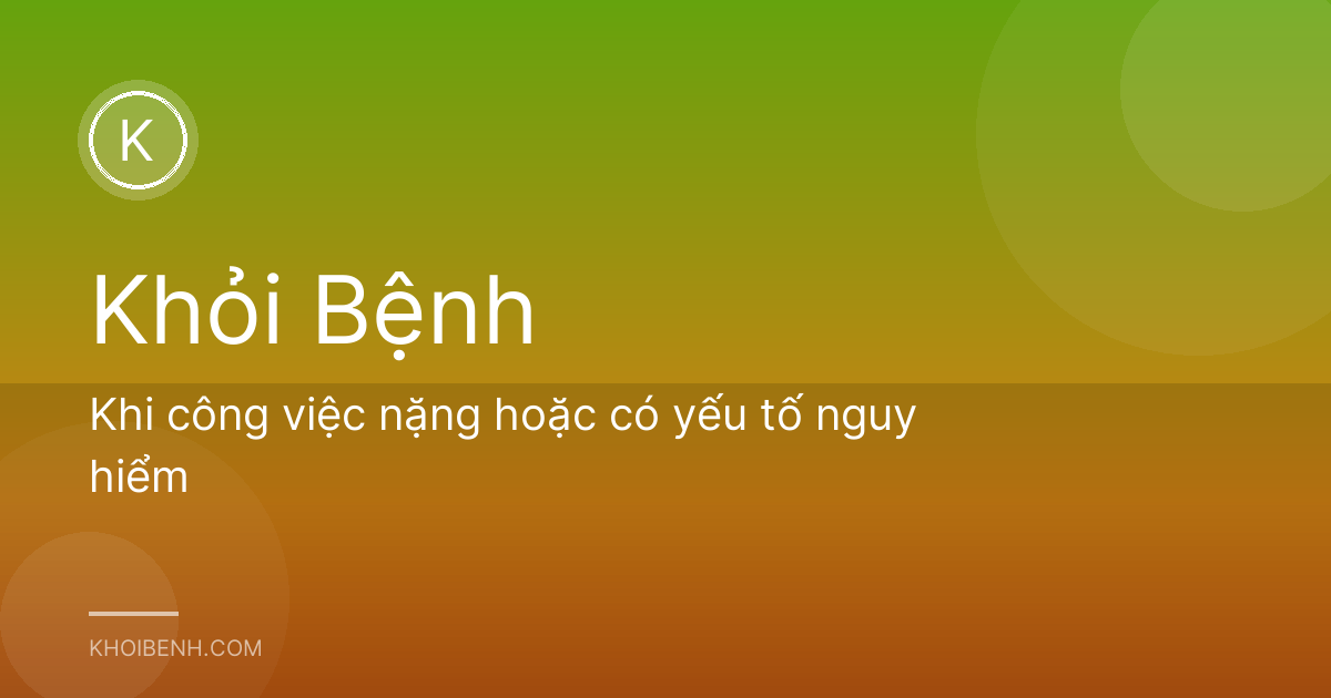 Khi công việc nặng hoặc có yếu tố nguy hiểm