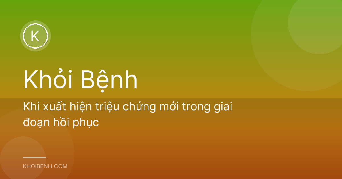 Khi xuất hiện triệu chứng mới trong giai đoạn hồi phục