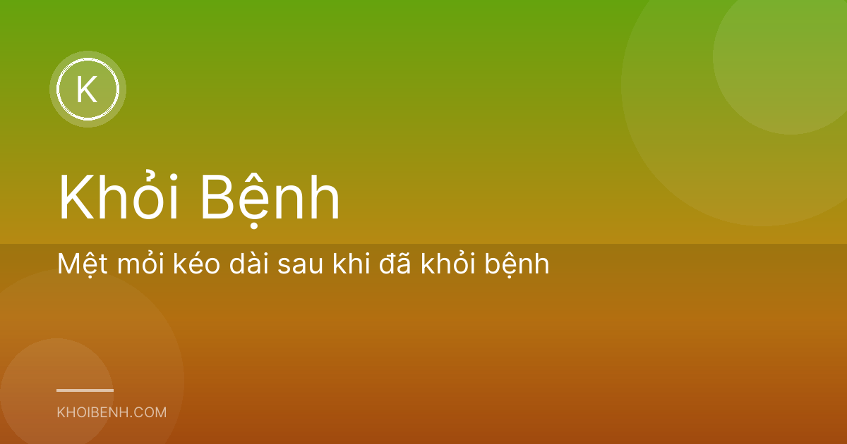 Mệt mỏi kéo dài sau khi đã khỏi bệnh