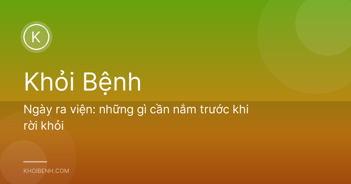 Ngày ra viện: những gì cần nắm trước khi rời khỏi