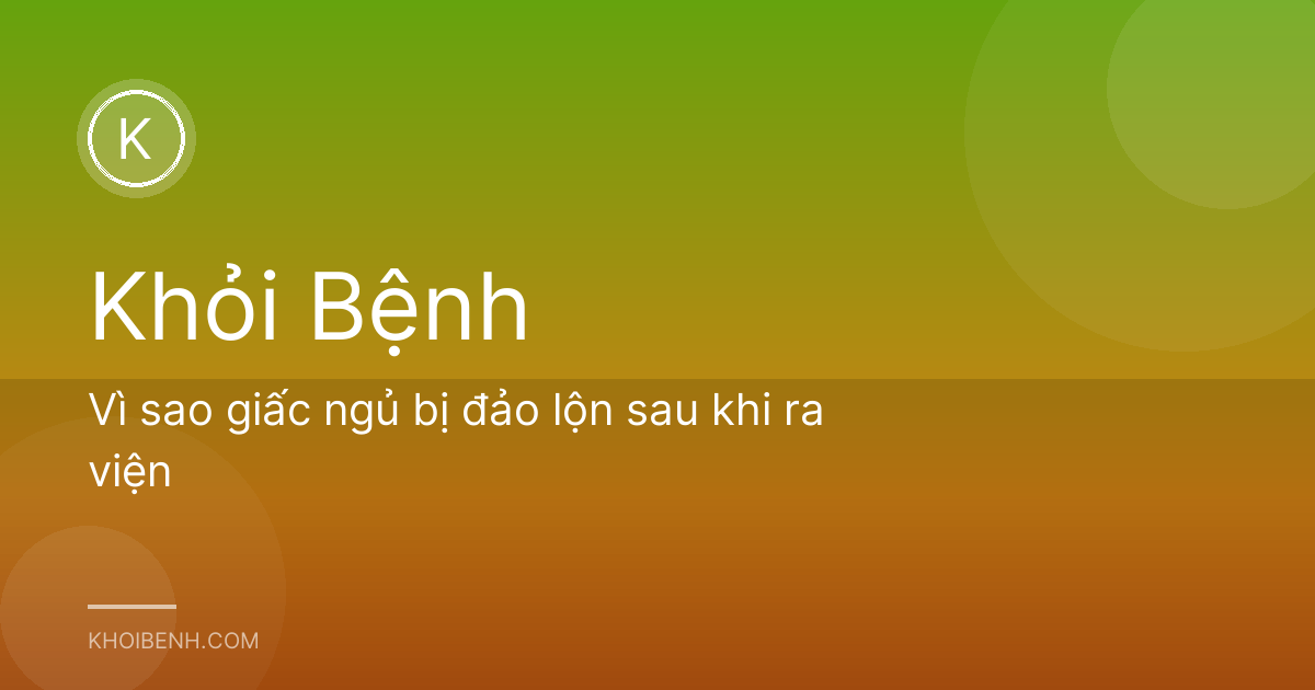 Vì sao giấc ngủ bị đảo lộn sau khi ra viện