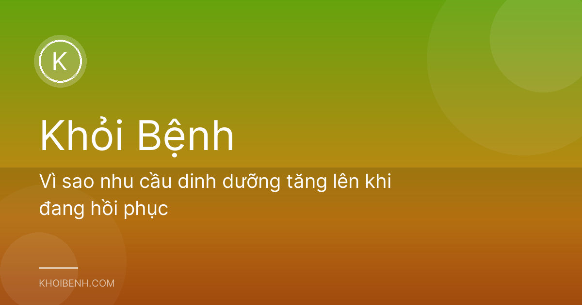 Vì sao nhu cầu dinh dưỡng tăng lên khi đang hồi phục